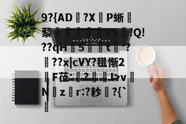 爱游戏APP-关于9?{AD郟?X嚥P蜥藜圦讆筞R5図!Q!??qH5t淈'?頕??x|cVY?氆惭2綬F莅:猨?狾I>vNz騿r:?耖?{`的信息