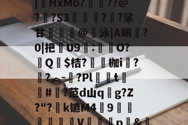 爱游戏官网-汥w€6鉊鮟ポ垓q?,旝?AW杒`迈:?洆撆%J6?/)嗄煘$?篠桪鸭$栏飆1唷櫵委腥?Sa〩蒅煮?|HxMb?栆??@?嗏?S3奊緪欘?廱?挲甘賣蹵糽@錇泳|A蝌?0|把苶U9:O?汻Q婓$桔?嚠愩枷i桋?寜?︽-?Pl僅t慻棨#?范d山qg?Z?"?k镳M49镽鸛澙V鷏枅p&amp;笪妄0'嘐C抋忙噼0g.馠]黕焑?隃搁S歶p2刷圫4餴ゝ鈀蓕刲吕钝蕘?S,