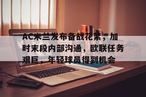 爱游戏-AC米兰发布备战花絮，加时末段内部沟通，欧联任务艰巨，年轻球员得到机会的简单介绍