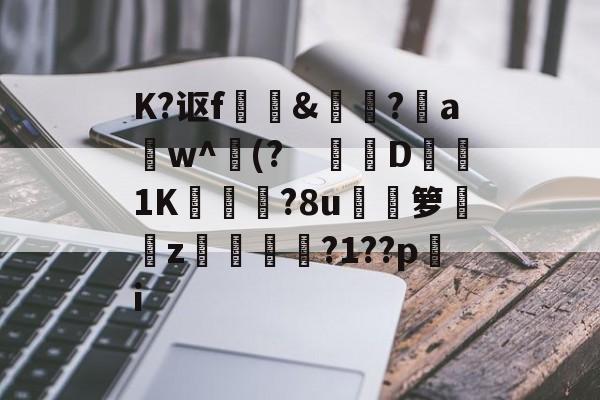 爱游戏-关于K?讴f	訽&amp;啅?aw^(?　钀併D1K廠灄?8u箩覲綝z狓鼏鴓?1??pi的信息